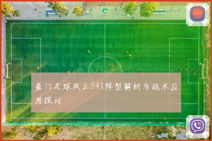 豪门足球风云541阵型解析与战术应用探讨