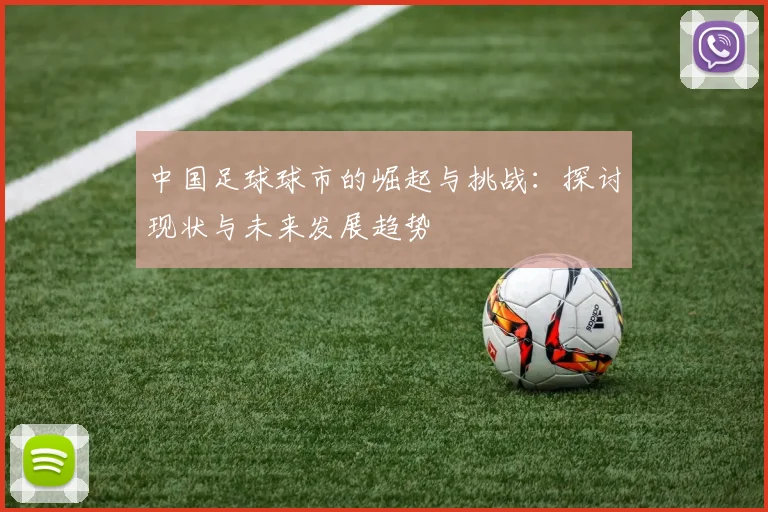 中国足球球市的崛起与挑战：探讨现状与未来发展趋势