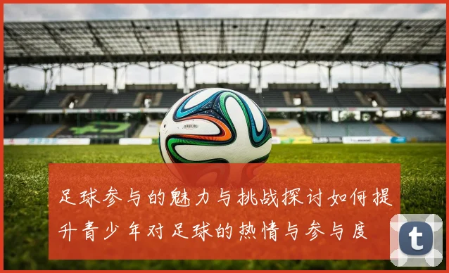 足球参与的魅力与挑战探讨如何提升青少年对足球的热情与参与度