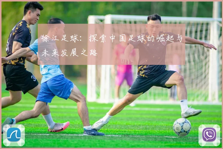 徐江足球：探索中国足球的崛起与未来发展之路
