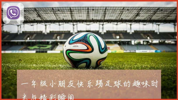 一年级小朋友快乐踢足球的趣味时光与精彩瞬间