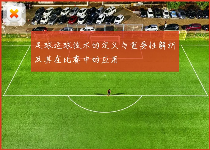 足球运球技术的定义与重要性解析及其在比赛中的应用