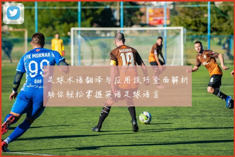 足球术语翻译与应用技巧全面解析助你轻松掌握英语足球语言