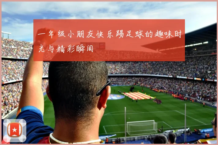 一年级小朋友快乐踢足球的趣味时光与精彩瞬间