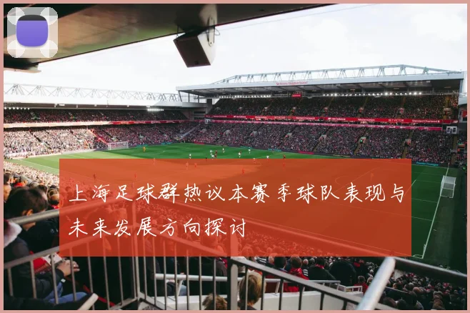 上海足球群热议本赛季球队表现与未来发展方向探讨