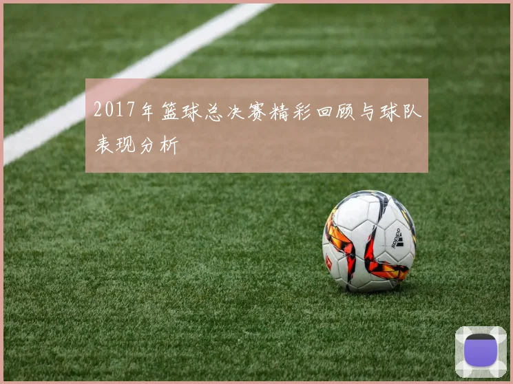 2017年篮球总决赛精彩回顾与球队表现分析