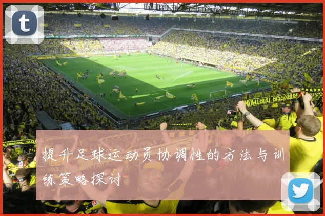 提升足球运动员协调性的方法与训练策略探讨