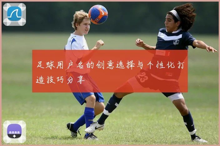 足球用户名的创意选择与个性化打造技巧分享
